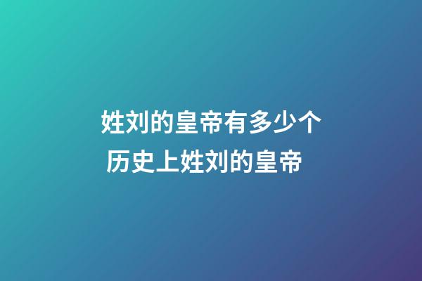 姓刘的皇帝有多少个 历史上姓刘的皇帝